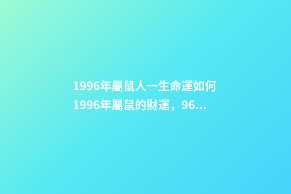 1996年屬鼠人一生命運如何 1996年屬鼠的財運，96年屬鼠一生命運勢-第1張-觀點-玄機派